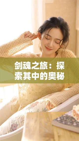 剑魂之旅：探索其中的奥秘与魅力，揭开剑魂的传奇面纱