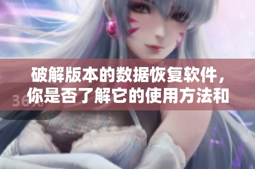 破解版本的数据恢复软件，你是否了解它的使用方法和优势呢