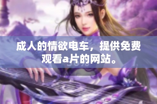 **的情欲电车，提供免费观看**的网站。
