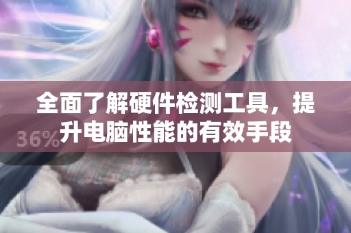全面了解硬件检测工具，提升电脑性能的有效手段