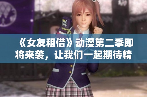 《女友租借》动漫第二季即将来袭，让我们一起期待精彩的剧情发展吧
