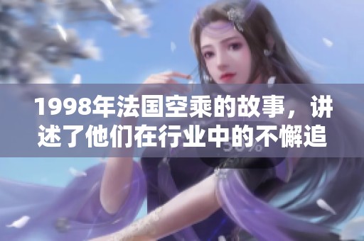 1998年法国空乘的故事，讲述了他们在行业中的不懈追求与奉献精神。