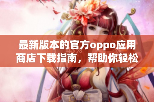 最新版本的官方oppo应用商店下载指南，帮助你轻松获取应用