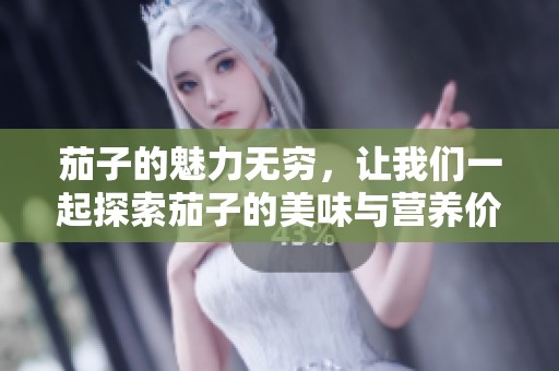 茄子的魅力无穷，让我们一起探索茄子的美味与营养价值