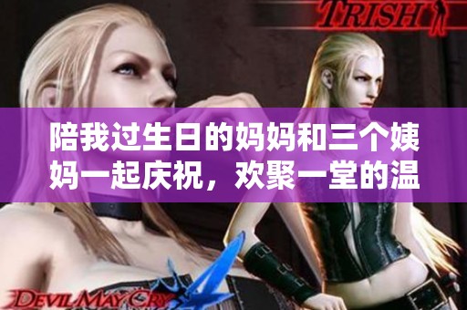 陪我过生日的妈妈和三个姨妈一起庆祝，欢聚一堂的温馨时刻