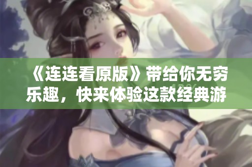 《连连看原版》带给你无穷乐趣，快来体验这款经典游戏的魅力吧！