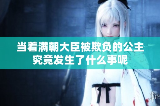 当着满朝大臣被欺负的公主究竟发生了什么事呢