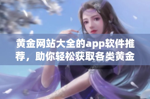 黄金网站大全的app软件推荐，助你轻松获取各类黄金信息与资源