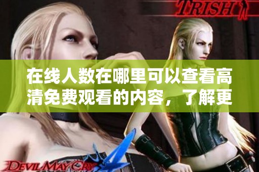 在线人数在哪里可以查看高清免费观看的内容，了解更多信息请继续阅读