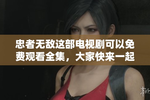 忠者无敌这部电视剧可以免费观看全集，大家快来一起欣赏吧！