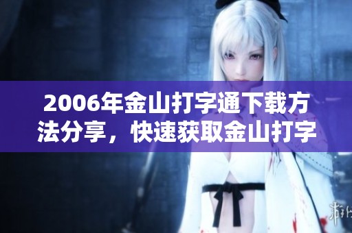 2006年金山打字通下载方法分享，快速获取金山打字通2006版资源