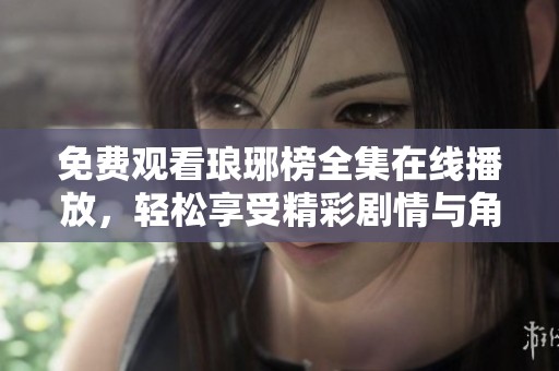 免费观看琅琊榜全集在线播放，轻松享受精彩剧情与角色魅力