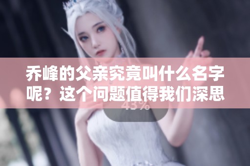 乔峰的父亲究竟叫什么名字呢？这个问题值得我们深思熟虑。