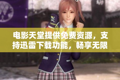 电影天堂提供免费资源，支持迅雷下载功能，畅享无限精彩。
