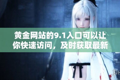 黄金网站的9.1入口可以让你快速访问，及时获取最新信息。