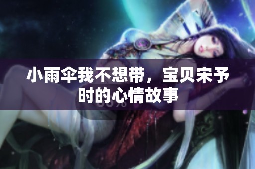 小雨伞我不想带，宝贝宋予时的心情故事