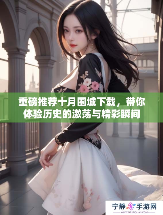 重磅推荐十月围城下载，带你体验历史的激荡与精彩瞬间
