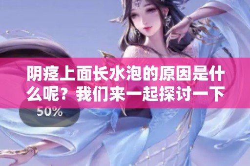 阴痉上面长水泡的原因是什么呢？我们来一起探讨一下这个问题。
