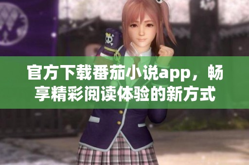 官方下载番茄小说app，畅享精彩阅读体验的新方式