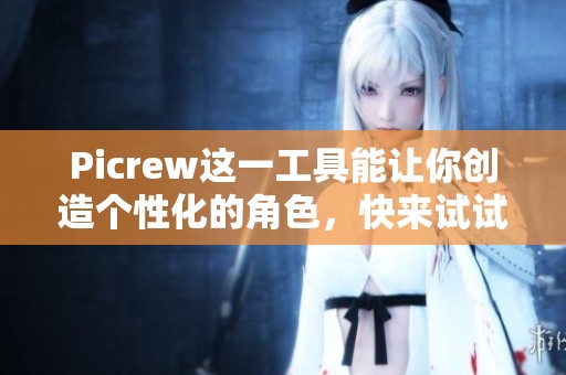 Picrew这一工具能让你创造个性化的角色，快来试试吧！