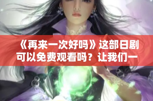 《再来一次好吗》这部日剧可以免费观看吗？让我们一同探讨一下吧！