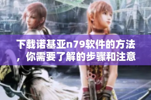 下载诺基亚n79软件的方法，你需要了解的步骤和注意事项