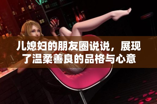 儿媳妇的朋友圈说说，展现了温柔善良的品格与心意