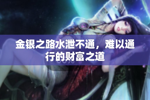 金银之路水泄不通，难以通行的财富之道