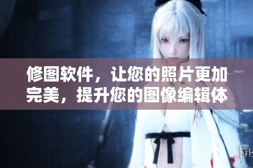 修图软件，让您的照片更加完美，提升您的图像编辑体验