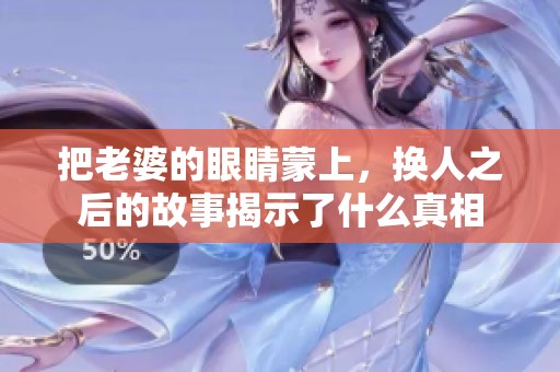 把老婆的眼睛蒙上，换人之后的故事揭示了什么真相