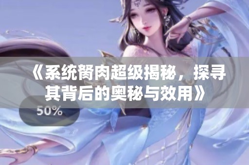 《系统胬肉超级揭秘，探寻其背后的奥秘与效用》