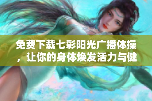 免费下载七彩阳光广播体操，让你的身体焕发活力与健康
