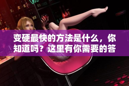 变硬最快的方法是什么，你知道吗？这里有你需要的答案。