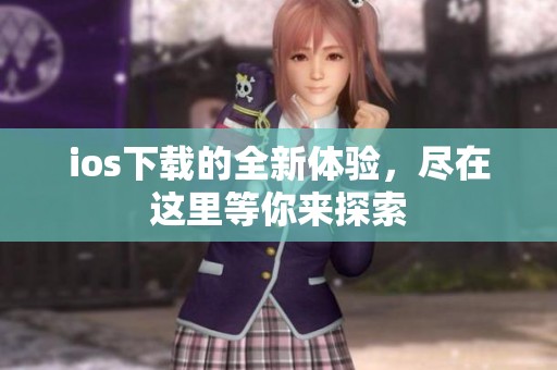 ios下载的全新体验，尽在这里等你来探索