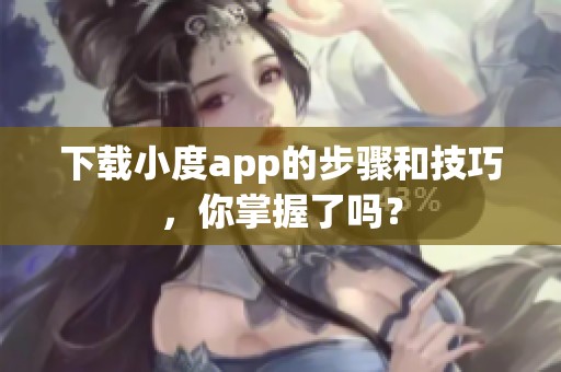 下载小度app的步骤和技巧，你掌握了吗？