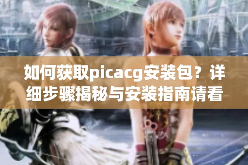 如何获取picacg安装包？详细步骤揭秘与安装指南请看这里