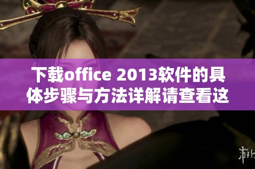 下载office 2013软件的具体步骤与方法详解请查看这里