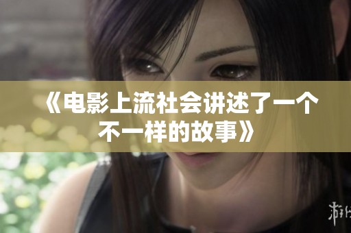 《电影上流社会讲述了一个不一样的故事》