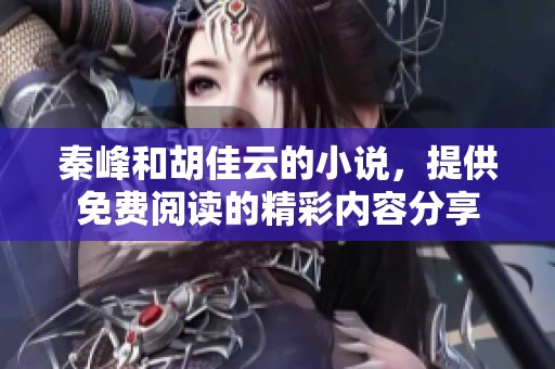秦峰和胡佳云的小说，提供免费阅读的精彩内容分享