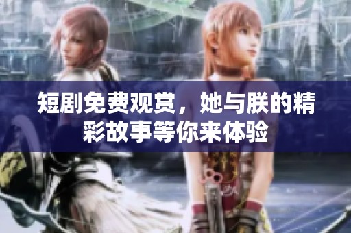 短剧免费观赏，她与朕的精彩故事等你来体验