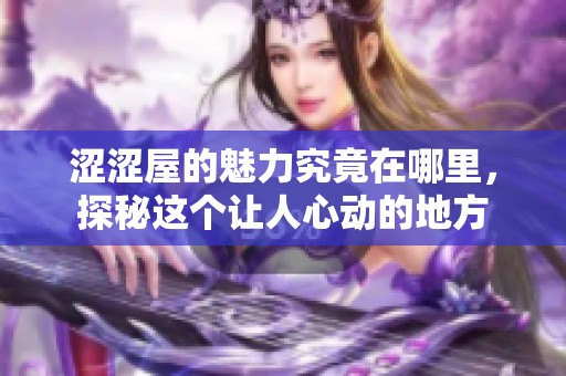 涩涩屋的魅力究竟在哪里，探秘这个让人心动的地方