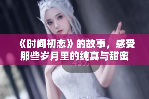《时间初恋》的故事，感受那些岁月里的纯真与甜蜜