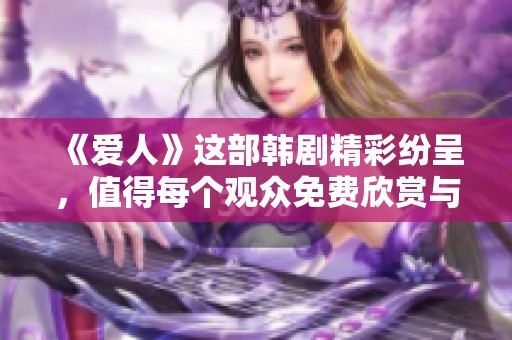 《爱人》这部韩剧精彩纷呈，值得每个观众免费欣赏与体验！