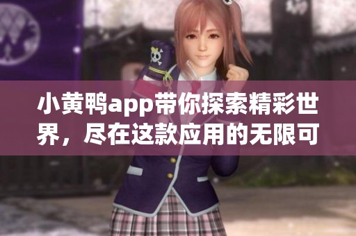 小黄鸭app带你探索精彩世界，尽在这款应用的无限可能中！