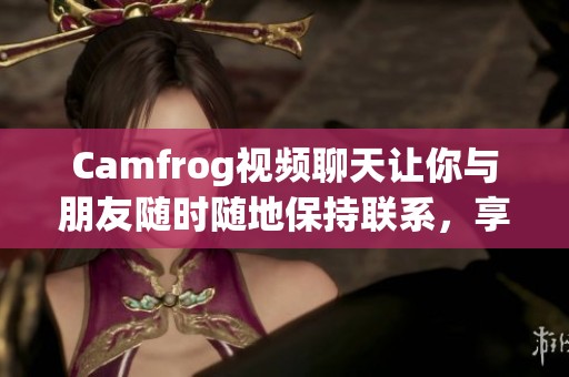 Camfrog视频聊天让你与朋友随时随地保持联系，享受互动乐趣。