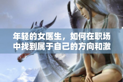 年轻的女医生，如何在职场中找到属于自己的方向和激情？