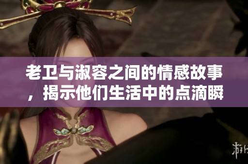 老卫与淑容之间的情感故事，揭示他们生活中的点滴瞬间