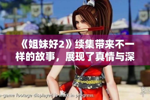 《姐妹好2》续集带来不一样的故事，展现了真情与深厚的友情