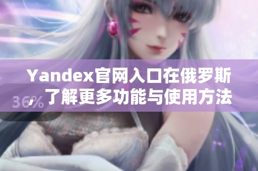 Yandex官网入口在俄罗斯，了解更多功能与使用方法请访问官网页面