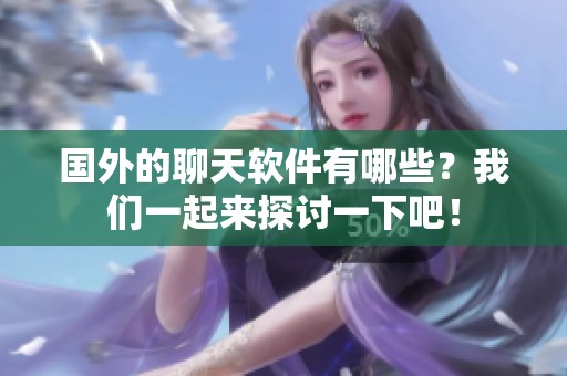 国外的聊天软件有哪些？我们一起来探讨一下吧！